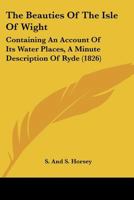 The Beauties Of The Isle Of Wight: Containing An Account Of Its Water Places, A Minute Description Of Ryde 1166942082 Book Cover