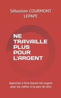 NE TRAVAILLE PLUS POUR L'ARGENT: Apprends à faire bosser ton argent pour toi, même si tu pars de zéro (French Edition) B0F88ZQRLK Book Cover