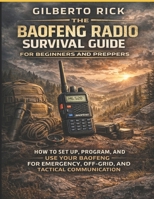 THE BAOFENG RADIO SURVIVAL GUIDE FOR BEGINNERS AND PREPPERS: How to Set Up,Program, and Use Your Baofeng for Emergency Off-grid and Tactical Communication B0GLFGYLLF Book Cover