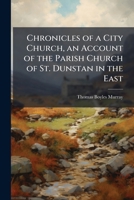 Chronicles of a City Church, an Account of the Parish Church of St. Dunstan in the East 1023845652 Book Cover