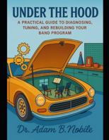 Under the Hood: A Practical Guide to Diagnosing, Tuning, and Rebuilding Your Band Program B0FXF8BJMT Book Cover