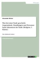 Was bei einer Taufe geschieht. Gegenstände, Handlungen und Personen beim Sakrament der Taufe (Religion, 1. Klasse): Eine didaktische Analyse 3668485550 Book Cover