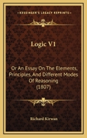Logic V1: Or An Essay On The Elements, Principles, And Different Modes Of Reasoning 1166608751 Book Cover