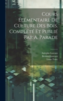 Cours élémentaire de culture des bois. Complété et publié par A. Parade 1021477974 Book Cover