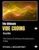The Ultimate VIBE CODING Guide: The Future of Software Development, Today B0G2HNT6T8 Book Cover
