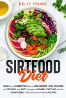 Sirtfood Diet: Learn from Celebrities How to LOSE WEIGHT, LOOK YOUNGER and DETOXIFY your BODY through the Power of Sirtuins and the "SKINNY GENE" + 50 DELICIOUS and HEALTHY RECIPES 1801641021 Book Cover