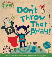 Don't Throw That Away!: A Lift-the-Flap Book about Recycling and Reusing (Little Green Books) 1416975179 Book Cover