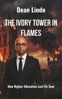 THE IVORY TOWER IN FLAMES: How Higher Education Lost Its Soul B0HBB76QJK Book Cover