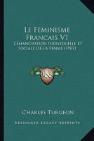 Le Feminisme Francais V1: L'Emancipation Individuelle Et Sociale De La Femme (1907) 1160157197 Book Cover