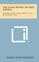 The Land Where Hatred Expires: International Conciliation, No. 98, January, 1916 1258721996 Book Cover