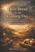 Daily Bread for the Coming Day: Praying the Lord’s Prayer with Jesus in the Gospel of Luke B0GC6FJVK8 Book Cover