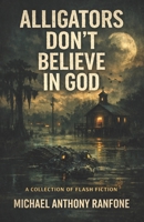 Alligators Don’t Believe In God: A Collection of Flash Fiction B0GZDXQGHH Book Cover