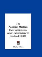 The Xanthian Marbles: Their Acquisition, and Transmission to England 1014007445 Book Cover