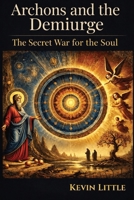 Archons and the Demiurge: The Secret War for the Soul B0DSCDFR3C Book Cover