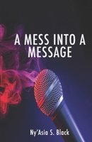 A Mess Into A Message 0578352664 Book Cover