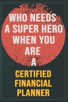 Who Needs A Super Hero When You Are A Certified Financial Planner: Cool Gift Notebook for A Certified Financial Planner: Boss, Coworkers, Colleagues, B0F78M2G4S Book Cover