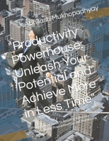 "Productivity Powerhouse: Unleash Your Potential and Achieve More in Less Time": "A Practical Guide to Boosting Efficiency, Overcoming Procrastination, and Maximizing Results" B0DQTZWBDB Book Cover