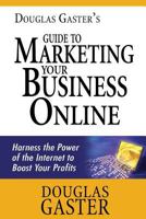 Douglas Gaster's Guide to Marketing Your Business Online: Harness the Power of the Internet to Boost Your Profits 1482758555 Book Cover