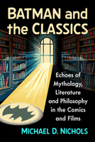 Batman and the Classics: Echoes of Mythology, Literature and Philosophy in the Comics and Films 1476697221 Book Cover