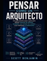 PENSAR COMO UN ARQUITECTO: Una guía práctica paso a paso para diseñar sistemas de software escalables, que resistan los cambios y que realmente se implementen. (Spanish Edition) B0HFTV3TT9 Book Cover