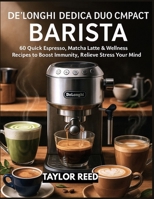 De’Longhi Dedica Duo Compact Barista: 60 Quick Espresso, Matcha Latte & Wellness Recipes to Boost Immunity, Relieve Stress & Nourish Your Mind B0FGTV99GQ Book Cover