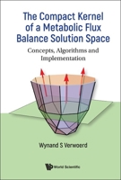 Compact Kernel Of A Metabolic Flux Balance Solution Space, The: Concepts, Algorithms And Implementation 9811255830 Book Cover