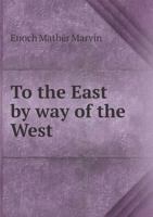 To the East by way of the West: Giving an account of what the author saw in heathen lands during his late missionary voyage around the world 1371662541 Book Cover