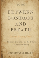BETWEEN BONDAGE AND BREATH: Greene County Ohio Memory, Resistance, and the Archive of American Slavery B0GZHLWFPP Book Cover