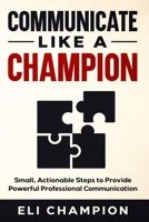 Communicate Like a Champion: Small, Actionable Steps to Provide Powerful Professional Communication B0FG71T9MZ Book Cover