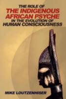 The Role of the Indigenous African Psyche in the Evolution of Human Consciousness 0595503764 Book Cover