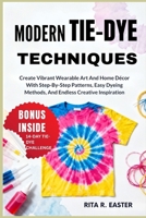 MODERN TIE-DYE TECHNIQUES: Create Vibrant Wearable Art And Home Décor With Step-By-Step Patterns, Easy Dyeing Methods, And Endless Creative Inspiration B0FT24L16B Book Cover