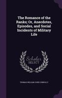 The Romance of the Ranks; Or, Anecdotes, Episodes, and Social Incidents of Military Life 1147398437 Book Cover
