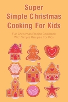 Super Simple Christmas Cooking For Kids: Fun Christmas Recipe Cookbook With Simple Recipes For Kids: How To Make Christmas Cakes At Home B096WRYVTB Book Cover