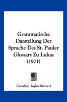 Grammatische Darstellung Der Sprache Des St. Pauler Glossars Zu Lukas (1901) 1141005050 Book Cover