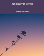 The Journey To Success: Finding Hope In The Everyday B0FK3MMP19 Book Cover