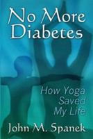 No More Diabetes: How Yoga Saved My Life 1413709311 Book Cover