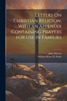 Letters On Christian Religion. With an Appendix Containing Prayers for Use in Families 1022865536 Book Cover