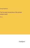 The five great monarchies of the ancient eastern world: Vol. 3 3382135213 Book Cover