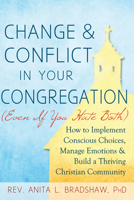 Change and Conflict in Your Congregation (Even If You Hate Both): How to Implement Conscious Choices, Manage Emotions and Build a Thriving Christian Community 1594735786 Book Cover