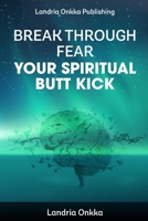 Break Through Fear: Your Spiritual Butt Kick B0CFCYQSDX Book Cover