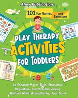 Play Therapy Activities for Toddlers: 101 Fun Games and Exercises to Enhance Motor Skills, Emotional Regulation, and Problem-Solving Abilities While Strengthening Your Bond 1961217260 Book Cover
