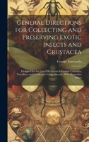 General Directions for Collecting and Preserving Exotic Insects and Crustacea: Designed for the use of Residents in Foreign Countries, Travellers, and 1021447668 Book Cover