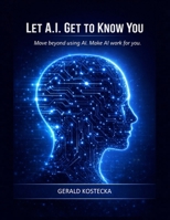 Let A.I. Get To Know You: Transform Artificial Intelligence into Informed Intelligence B0GVF7S42H Book Cover