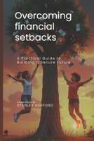 Overcoming financial setbacks: A Practical Guide To Building A Secure Future B0DTB7S834 Book Cover