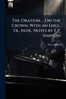 The Oration ... On the Crown, With an Engl. Tr., Intr., Notes by F.P. Simpson 1023855097 Book Cover