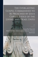 The Everlasting Gospel Commanded to Be Preached by Jesus Christ, Judge of the Living and Dead, Unto; c.1 1014890268 Book Cover