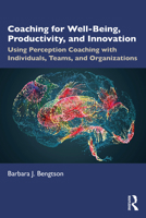 Coaching for Wellbeing, Productivity, and Innovation: Using Perception Coaching with Individuals, Teams, and Organizations 1032365854 Book Cover