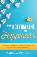 The Bottom Line of Happiness: Financial Strategies & Exit Planning for the Big-Hearted Business Owner 164704510X Book Cover