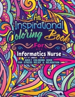 Informatics Nurse Coloring Book: Coloring Book for Adults A Funny & Inspirational Informatics Nurse Adult Coloring Book for Stress Relief & Relaxation Gifts for Informatics Nurses B09SP8JPKP Book Cover