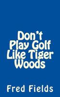 Don't Play Golf Like Tiger Woods 1547191112 Book Cover